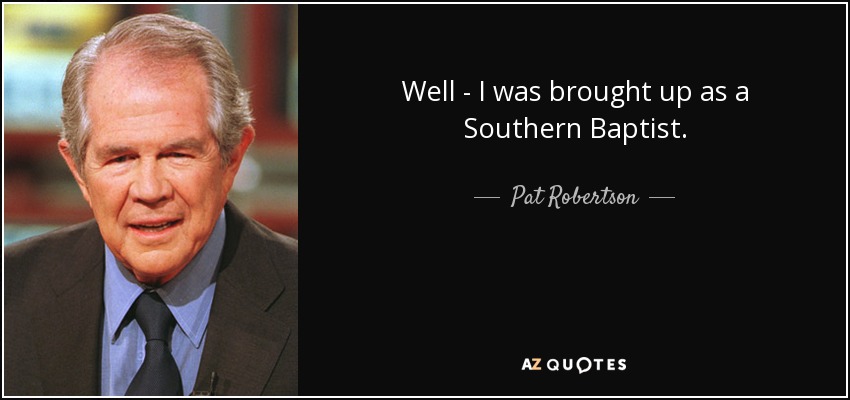 Well - I was brought up as a Southern Baptist. - Pat Robertson