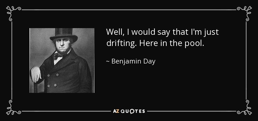 Well, I would say that I'm just drifting. Here in the pool. - Benjamin Day