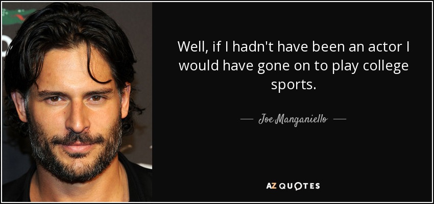 Well, if I hadn't have been an actor I would have gone on to play college sports. - Joe Manganiello