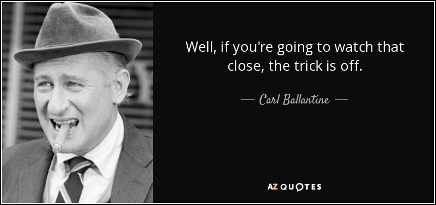 Well, if you're going to watch that close, the trick is off. - Carl Ballantine