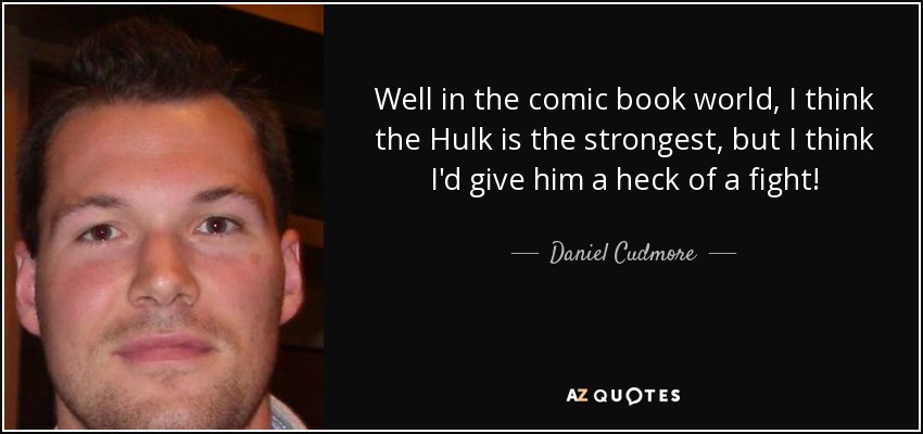 Well in the comic book world, I think the Hulk is the strongest, but I think I'd give him a heck of a fight! - Daniel Cudmore
