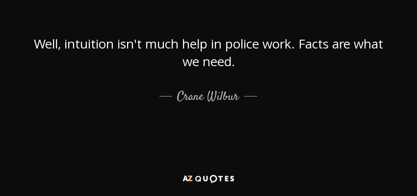 Well, intuition isn't much help in police work. Facts are what we need. - Crane Wilbur