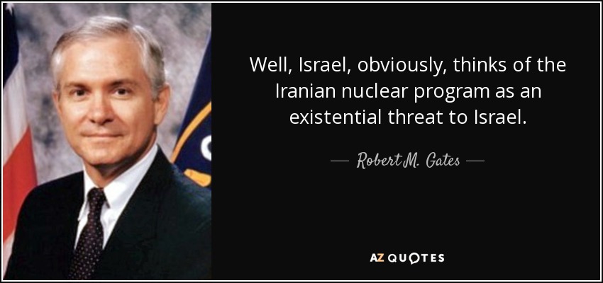 Well, Israel, obviously, thinks of the Iranian nuclear program as an existential threat to Israel. - Robert M. Gates