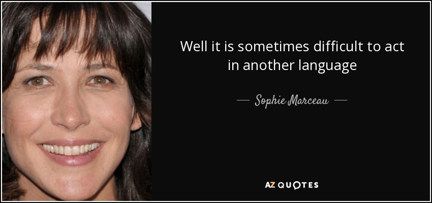 Well it is sometimes difficult to act in another language - Sophie Marceau