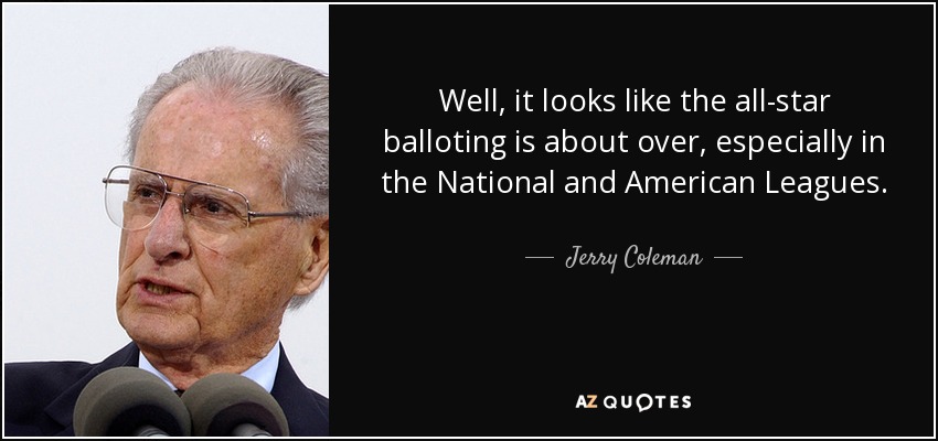 Well, it looks like the all-star balloting is about over, especially in the National and American Leagues. - Jerry Coleman