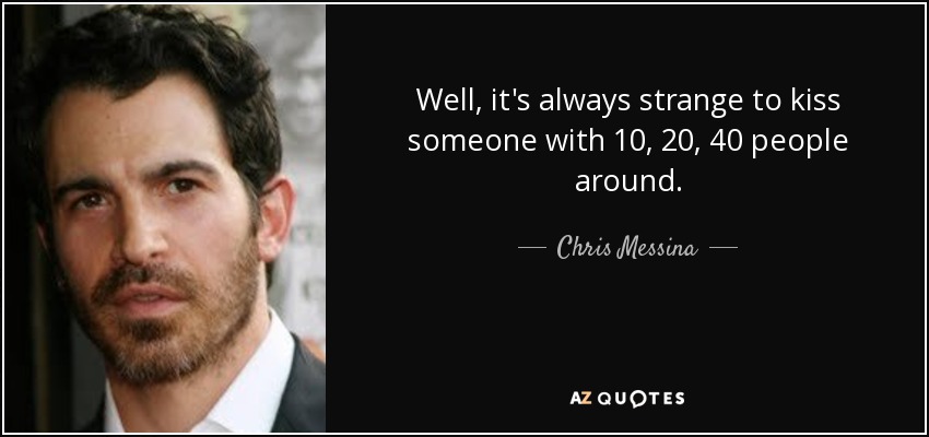 Well, it's always strange to kiss someone with 10, 20, 40 people around. - Chris Messina