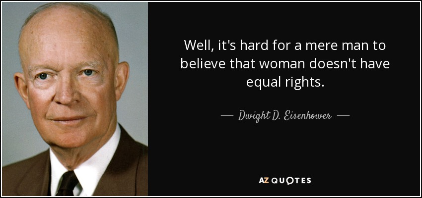 Well, it's hard for a mere man to believe that woman doesn't have equal rights. - Dwight D. Eisenhower