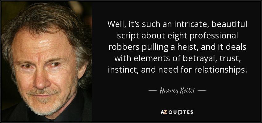 Well, it's such an intricate, beautiful script about eight professional robbers pulling a heist, and it deals with elements of betrayal, trust, instinct, and need for relationships. - Harvey Keitel
