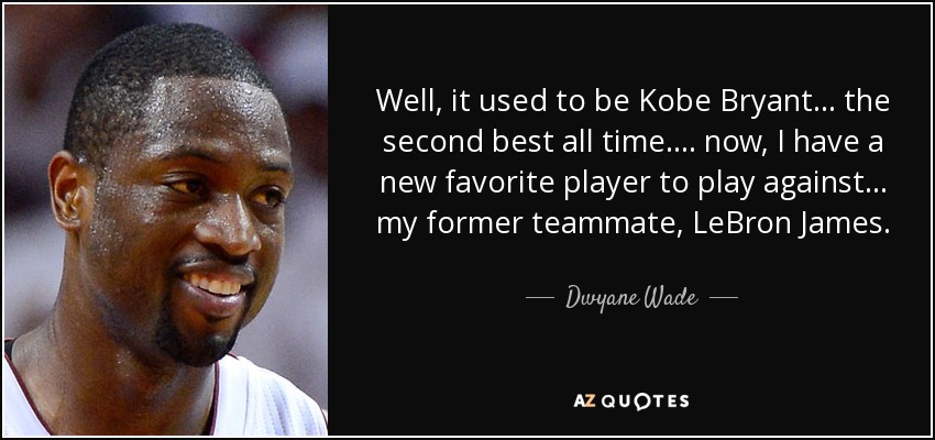 Well, it used to be Kobe Bryant... the second best all time.... now, I have a new favorite player to play against... my former teammate, LeBron James. - Dwyane Wade
