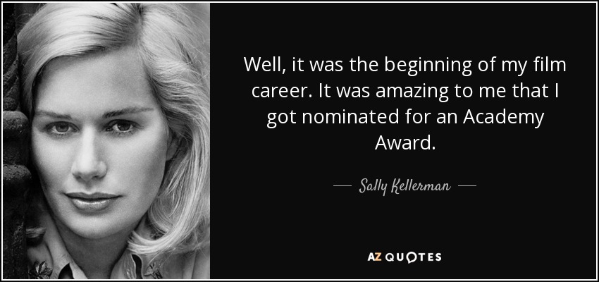 Well, it was the beginning of my film career. It was amazing to me that I got nominated for an Academy Award. - Sally Kellerman