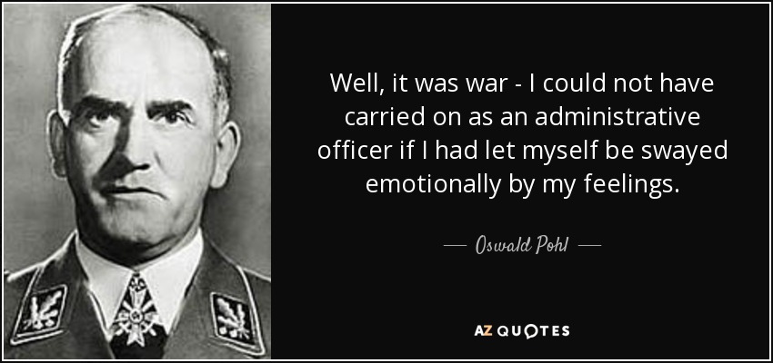 Well, it was war - I could not have carried on as an administrative officer if I had let myself be swayed emotionally by my feelings. - Oswald Pohl
