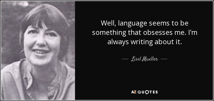 Well, language seems to be something that obsesses me. I'm always writing about it. - Lisel Mueller