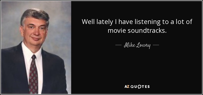 Well lately I have listening to a lot of movie soundtracks. - Mike Lowry