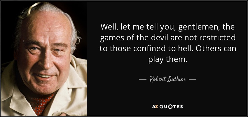 Well, let me tell you, gentlemen, the games of the devil are not restricted to those confined to hell. Others can play them. - Robert Ludlum