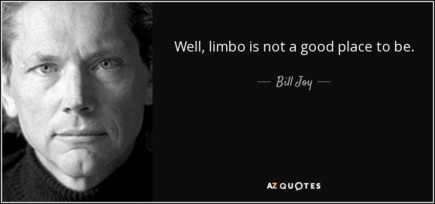 Well, limbo is not a good place to be. - Bill Joy
