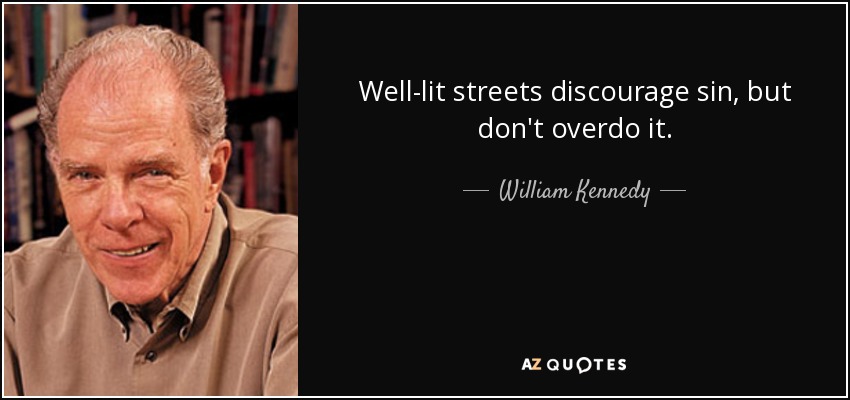 Well-lit streets discourage sin, but don't overdo it. - William Kennedy