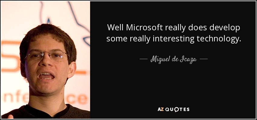 Well Microsoft really does develop some really interesting technology. - Miguel de Icaza