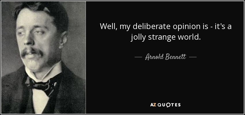 Well, my deliberate opinion is - it's a jolly strange world. - Arnold Bennett