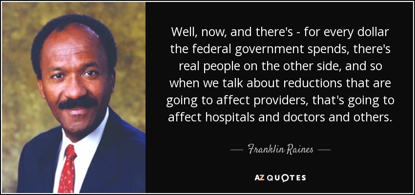 Well, now, and there's - for every dollar the federal government spends, there's real people on the other side, and so when we talk about reductions that are going to affect providers, that's going to affect hospitals and doctors and others. - Franklin Raines