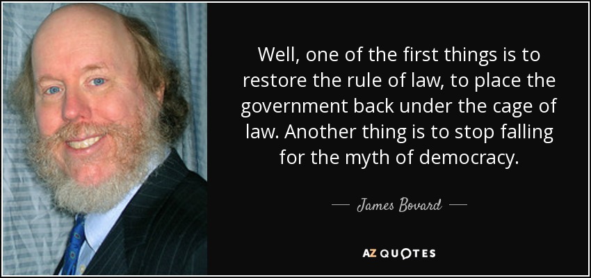 Well, one of the first things is to restore the rule of law, to place the government back under the cage of law. Another thing is to stop falling for the myth of democracy. - James Bovard