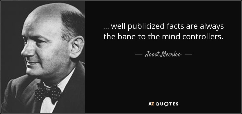 . . . well publicized facts are always the bane to the mind controllers. - Joost Meerloo