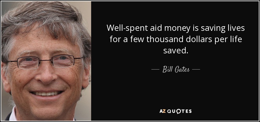 Well-spent aid money is saving lives for a few thousand dollars per life saved. - Bill Gates