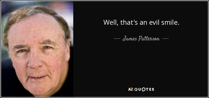 Well, that's an evil smile. - James Patterson
