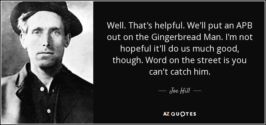 Well. That's helpful. We'll put an APB out on the Gingerbread Man. I'm not hopeful it'll do us much good, though. Word on the street is you can't catch him. - Joe Hill