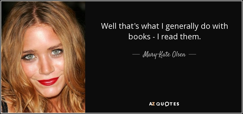 Well that's what I generally do with books - I read them. - Mary-Kate Olsen