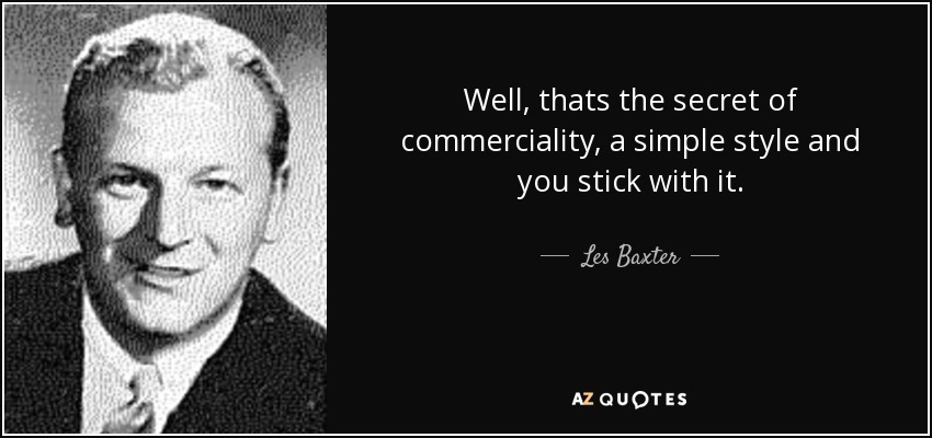 Well, thats the secret of commerciality, a simple style and you stick with it. - Les Baxter