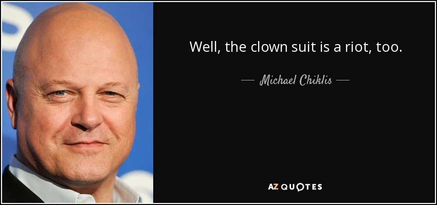 Well, the clown suit is a riot, too. - Michael Chiklis
