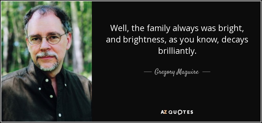 Well, the family always was bright, and brightness, as you know, decays brilliantly. - Gregory Maguire