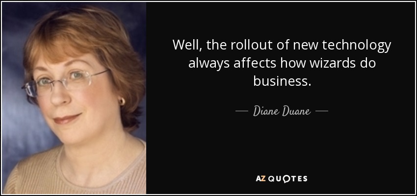 Well, the rollout of new technology always affects how wizards do business. - Diane Duane