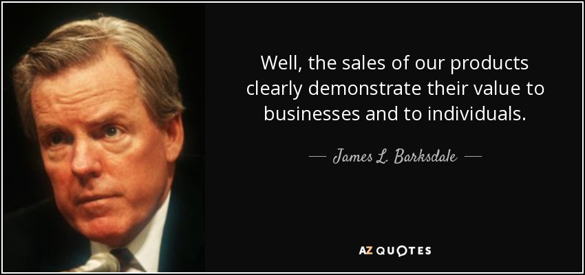 Well, the sales of our products clearly demonstrate their value to businesses and to individuals. - James L. Barksdale