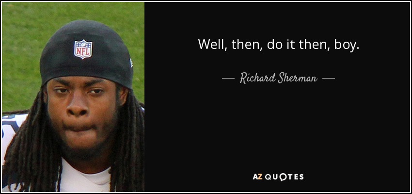 Well, then, do it then, boy. - Richard Sherman