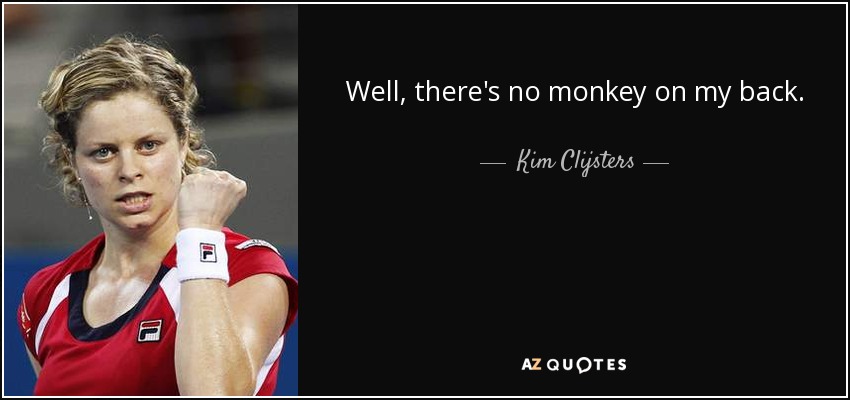 Well, there's no monkey on my back. - Kim Clijsters