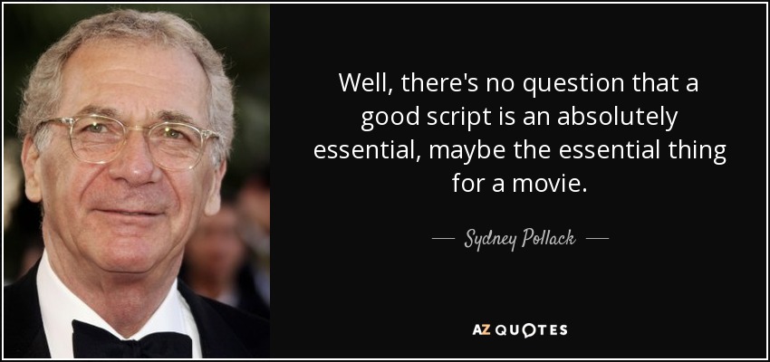 Well, there's no question that a good script is an absolutely essential, maybe the essential thing for a movie. - Sydney Pollack