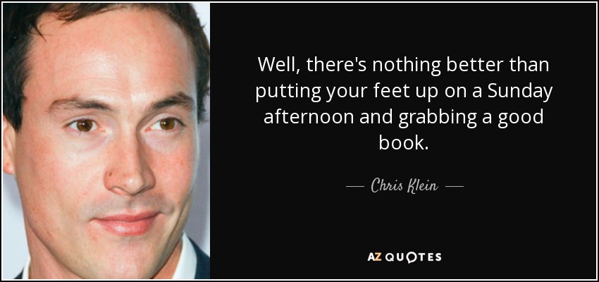 Well, there's nothing better than putting your feet up on a Sunday afternoon and grabbing a good book. - Chris Klein