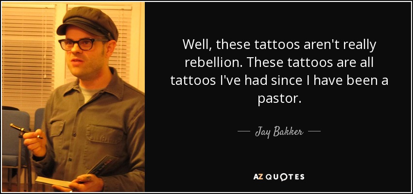 Well, these tattoos aren't really rebellion. These tattoos are all tattoos I've had since I have been a pastor. - Jay Bakker