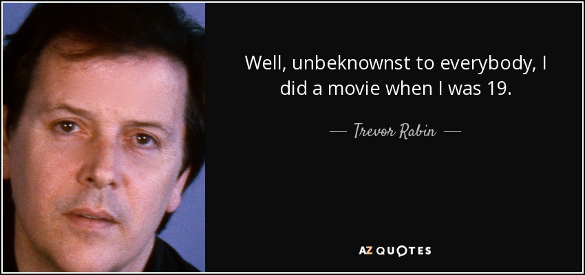 Well, unbeknownst to everybody, I did a movie when I was 19. - Trevor Rabin