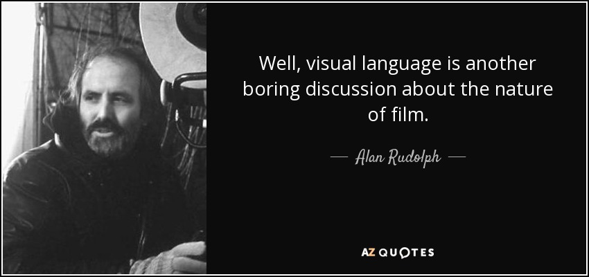 Well, visual language is another boring discussion about the nature of film. - Alan Rudolph