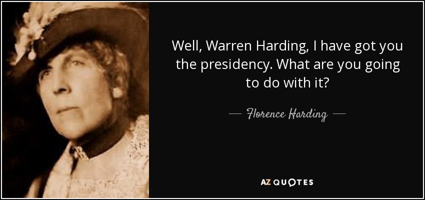 Florence Harding quote: Well, Warren Harding, I have got you the
