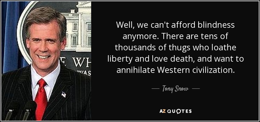 Well, we can't afford blindness anymore. There are tens of thousands of thugs who loathe liberty and love death, and want to annihilate Western civilization. - Tony Snow