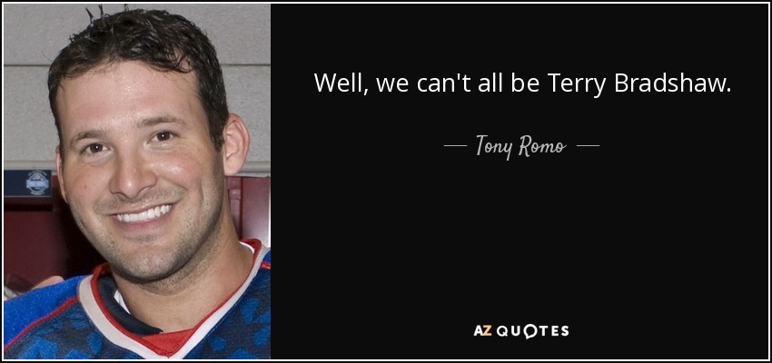 Well, we can't all be Terry Bradshaw. - Tony Romo
