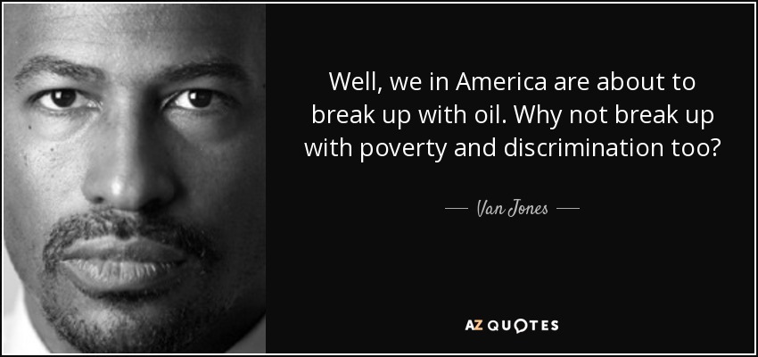 Well, we in America are about to break up with oil. Why not break up with poverty and discrimination too? - Van Jones
