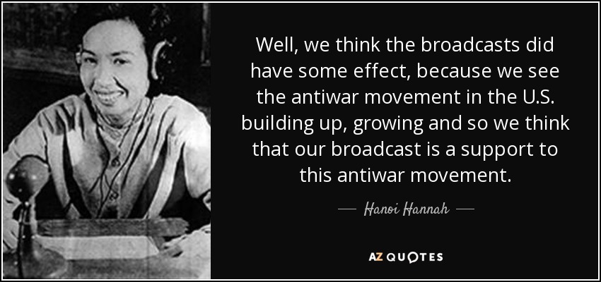 Well, we think the broadcasts did have some effect, because we see the antiwar movement in the U.S. building up, growing and so we think that our broadcast is a support to this antiwar movement. - Hanoi Hannah