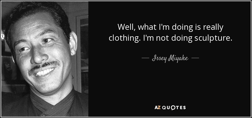 Well, what I'm doing is really clothing. I'm not doing sculpture. - Issey Miyake