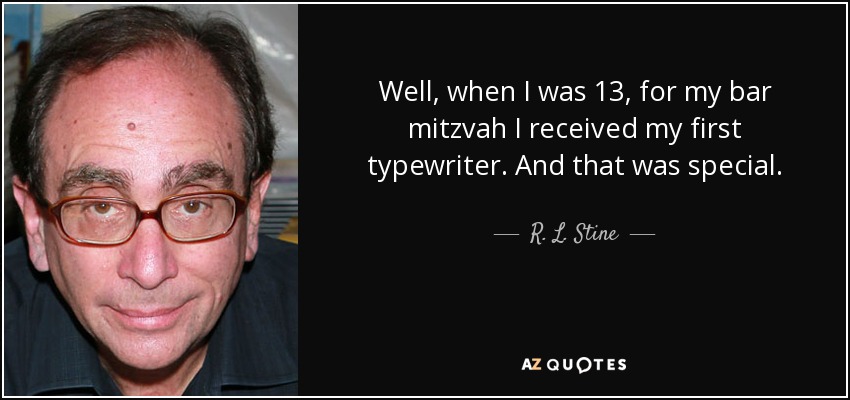 Well, when I was 13, for my bar mitzvah I received my first typewriter. And that was special. - R. L. Stine