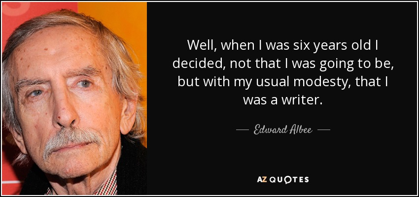 Well, when I was six years old I decided, not that I was going to be, but with my usual modesty, that I was a writer. - Edward Albee