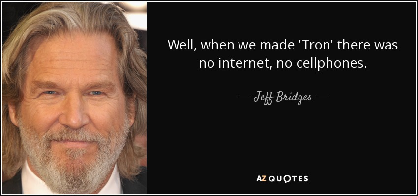 Well, when we made 'Tron' there was no internet, no cellphones. - Jeff Bridges